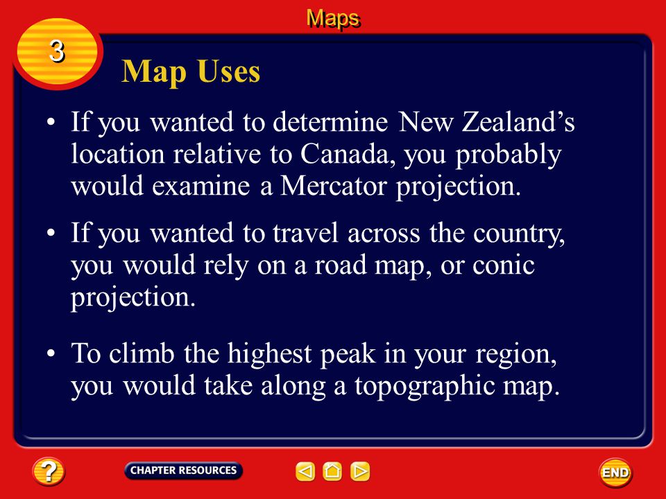 Maps 3. Map Uses. If you wanted to determine New Zealand’s location relative to Canada, you probably would examine a Mercator projection.