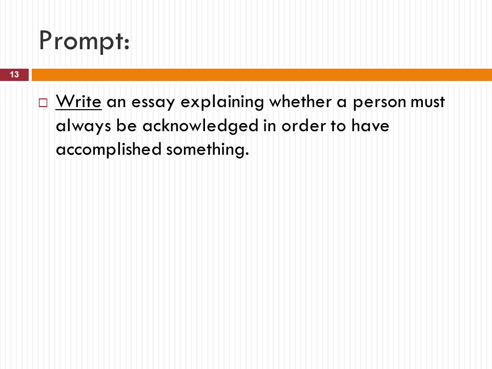 Prompt: Write an essay explaining whether a person must always be acknowledged in order to have accomplished something.