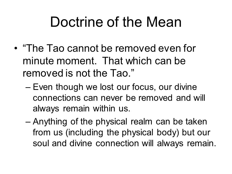 Doctrine of the Mean The Tao cannot be removed even for minute moment. That which can be removed is not the Tao.