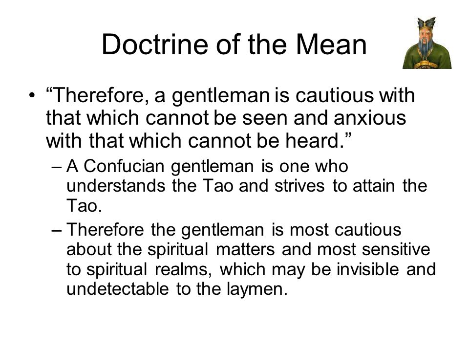 Doctrine of the Mean Therefore, a gentleman is cautious with that which cannot be seen and anxious with that which cannot be heard.