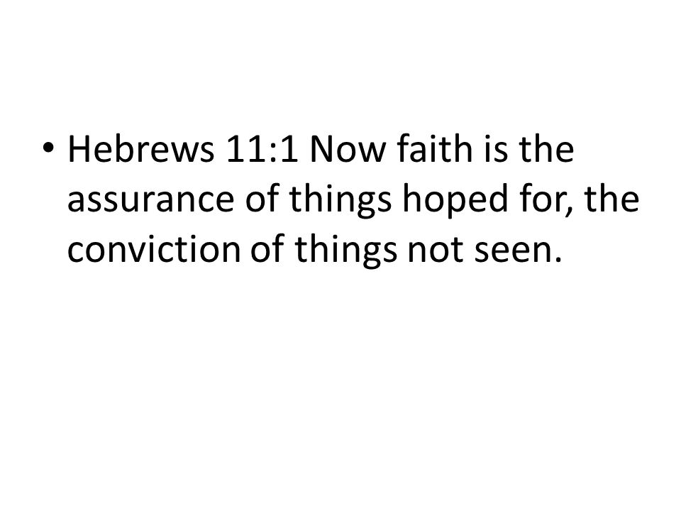 Hebrews 11:1 Now faith is the assurance of things hoped for, the conviction of things not seen.