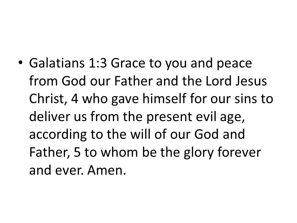Galatians 1:3 Grace to you and peace from God our Father and the Lord Jesus Christ, 4 who gave himself for our sins to deliver us from the present evil age, according to the will of our God and Father, 5 to whom be the glory forever and ever.