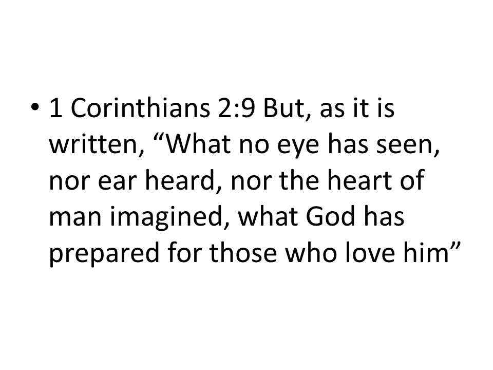 1 Corinthians 2:9 But, as it is written, What no eye has seen, nor ear heard, nor the heart of man imagined, what God has prepared for those who love him