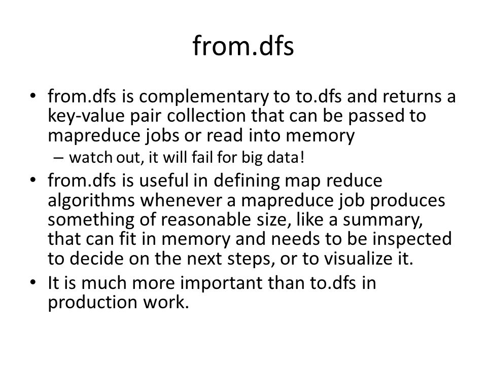 from.dfs from.dfs is complementary to to.dfs and returns a key-value pair collection that can be passed to mapreduce jobs or read into memory.
