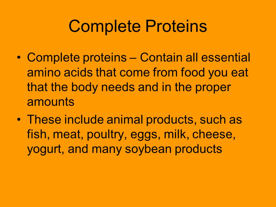 Complete Proteins Complete proteins – Contain all essential amino acids that come from food you eat that the body needs and in the proper amounts.