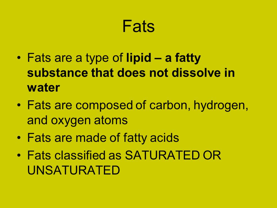 Fats Fats are a type of lipid – a fatty substance that does not dissolve in water. Fats are composed of carbon, hydrogen, and oxygen atoms.