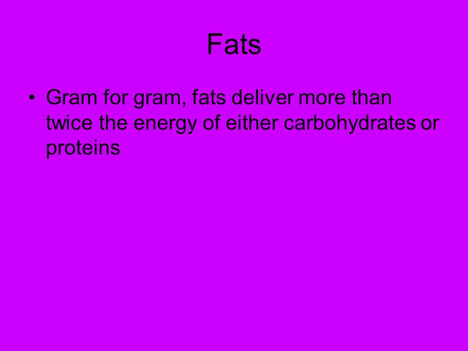 Fats Gram for gram, fats deliver more than twice the energy of either carbohydrates or proteins