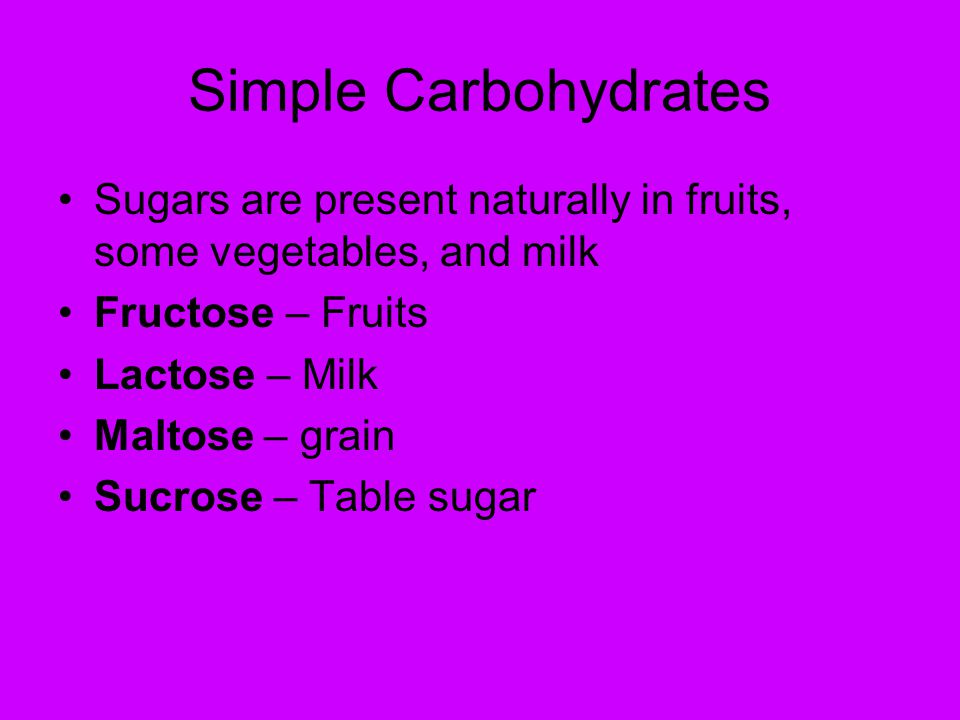 Simple Carbohydrates Sugars are present naturally in fruits, some vegetables, and milk. Fructose – Fruits.