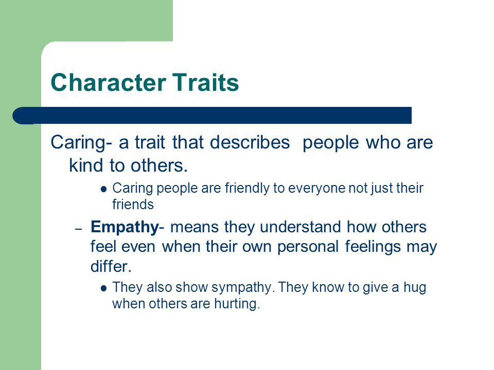 Character Traits Caring- a trait that describes people who are kind to others. Caring people are friendly to everyone not just their friends.