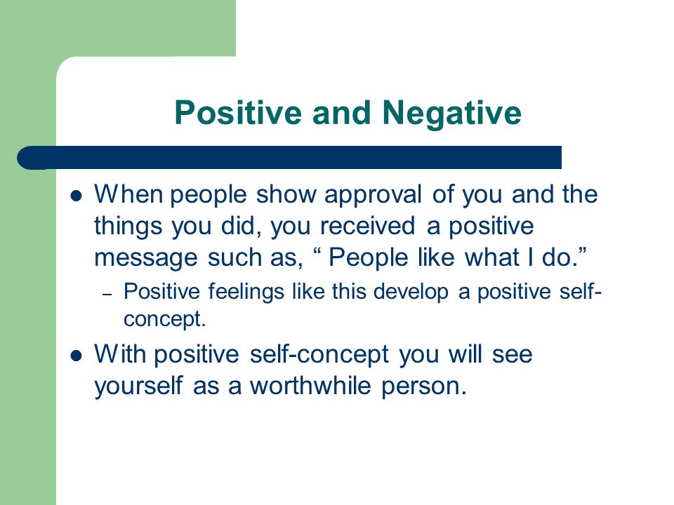 Positive and Negative When people show approval of you and the things you did, you received a positive message such as, People like what I do.
