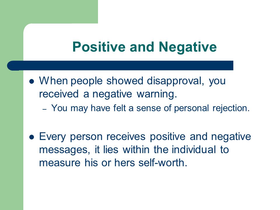 Positive and Negative When people showed disapproval, you received a negative warning. You may have felt a sense of personal rejection.