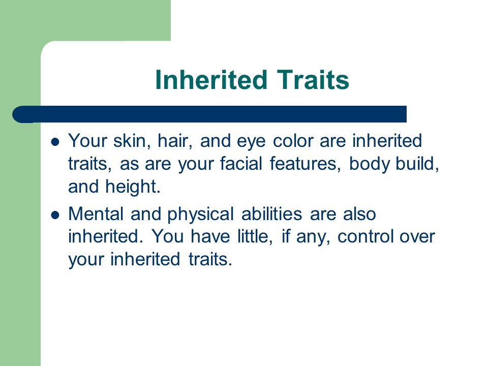 Inherited Traits Your skin, hair, and eye color are inherited traits, as are your facial features, body build, and height.