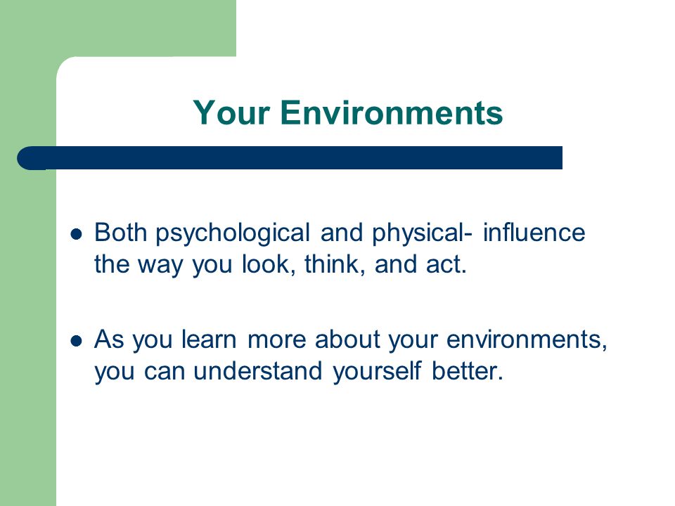 Your Environments Both psychological and physical- influence the way you look, think, and act.