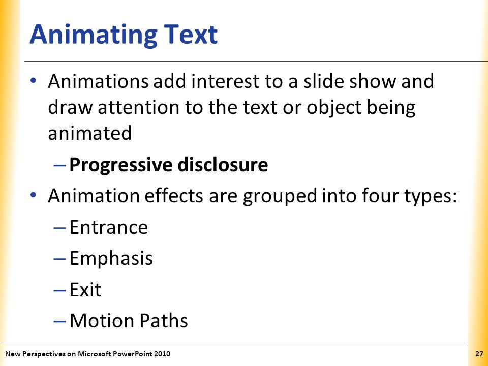 Animating Text Animations add interest to a slide show and draw attention to the text or object being animated.