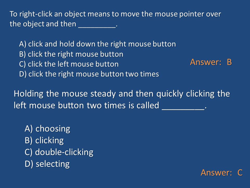 To right-click an object means to move the mouse pointer over the object and then _________. A) click and hold down the right mouse button