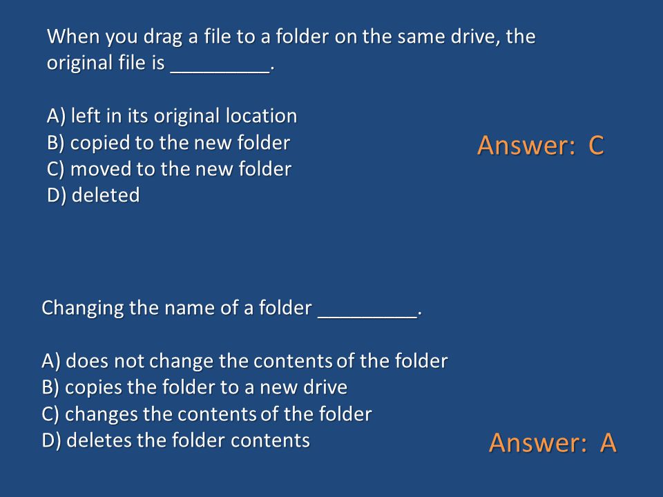 When you drag a file to a folder on the same drive, the original file is _________. A) left in its original location