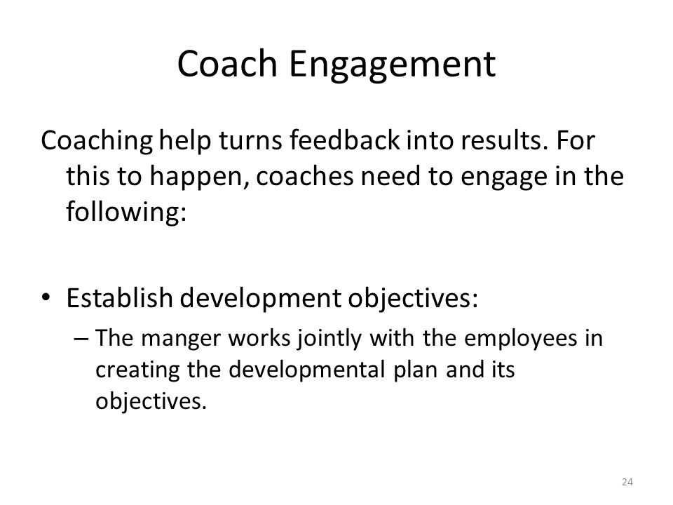 Coach Engagement Coaching help turns feedback into results. For this to happen, coaches need to engage in the following: