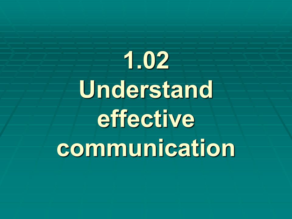 1.02 Understand effective communication
