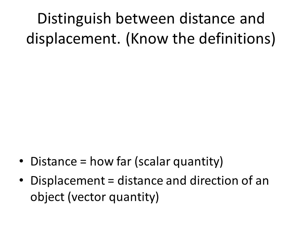Distinguish between distance and displacement. (Know the definitions)