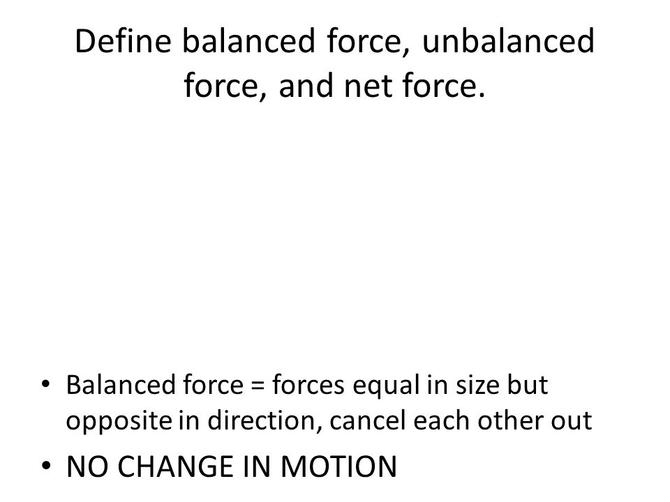 Define balanced force, unbalanced force, and net force.