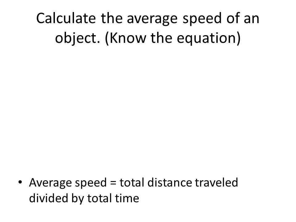Calculate the average speed of an object. (Know the equation)