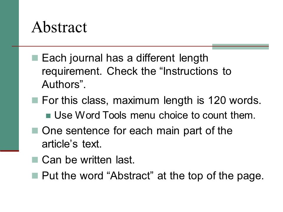 Abstract Each journal has a different length requirement. Check the Instructions to Authors . For this class, maximum length is 120 words.