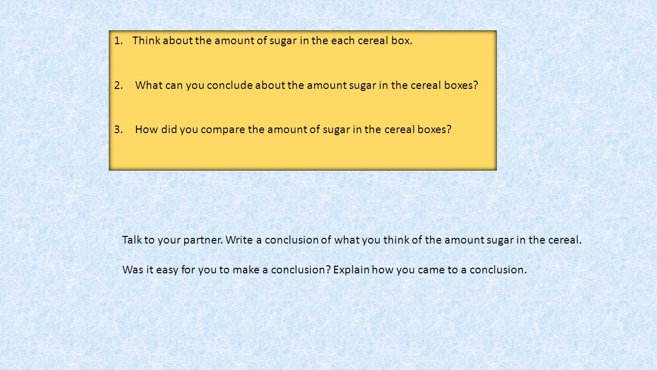Think about the amount of sugar in the each cereal box.