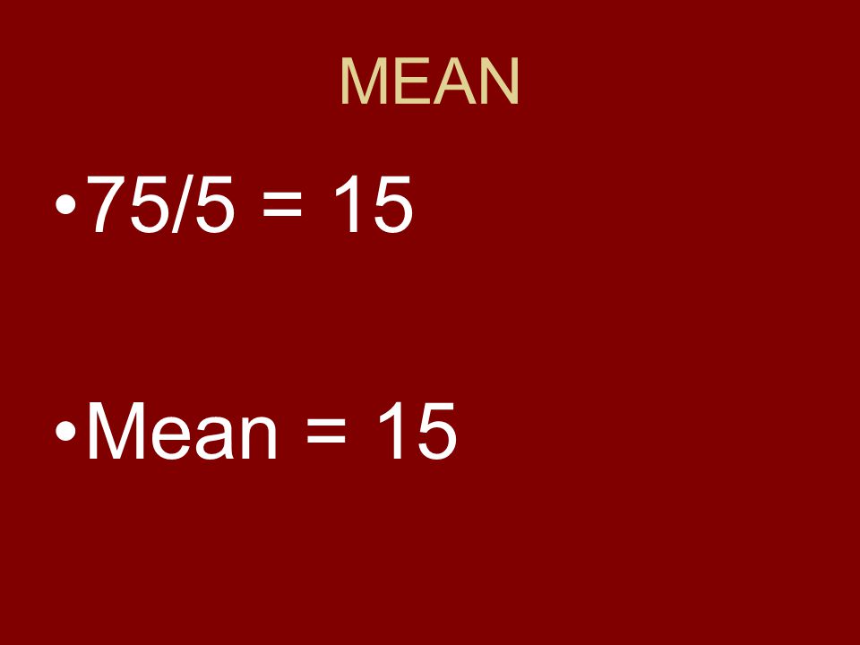 MEAN 75/5 = 15 Mean = 15