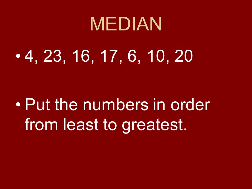 MEDIAN 4, 23, 16, 17, 6, 10, 20 Put the numbers in order from least to greatest.
