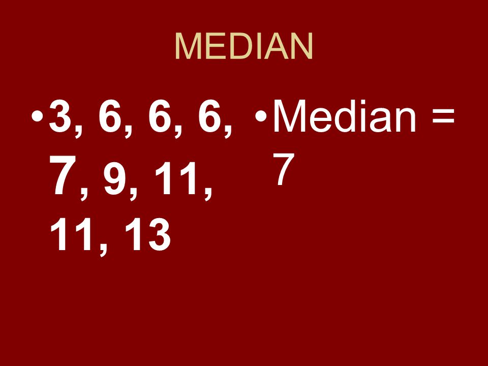 MEDIAN 3, 6, 6, 6, 7, 9, 11, 11, 13 Median = 7