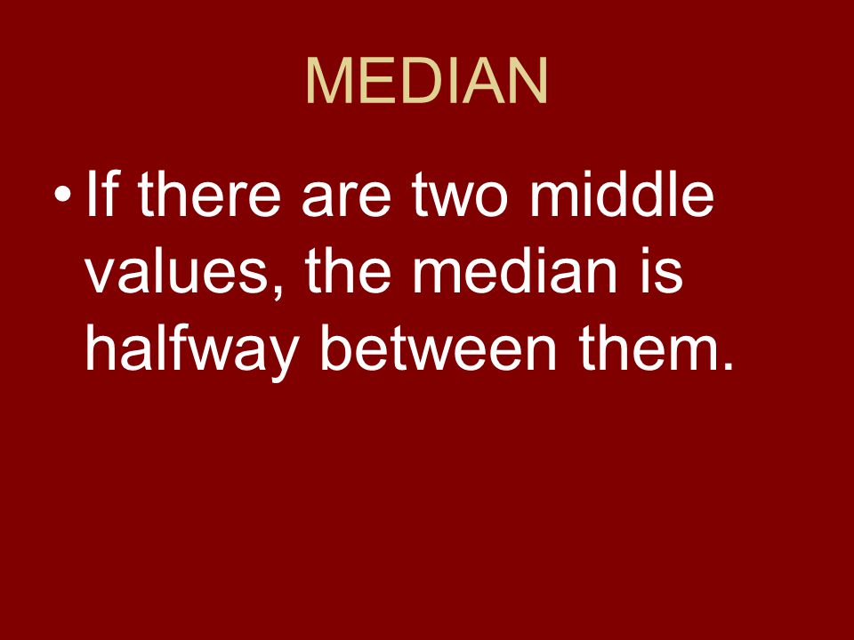 MEDIAN If there are two middle values, the median is halfway between them.