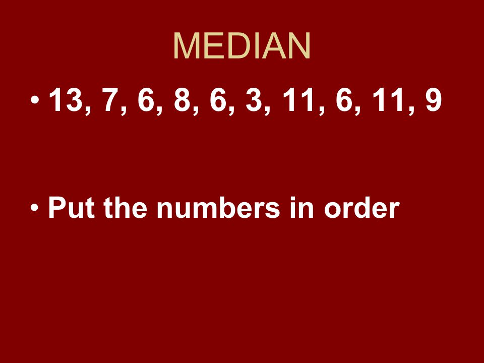 MEDIAN 13, 7, 6, 8, 6, 3, 11, 6, 11, 9 Put the numbers in order