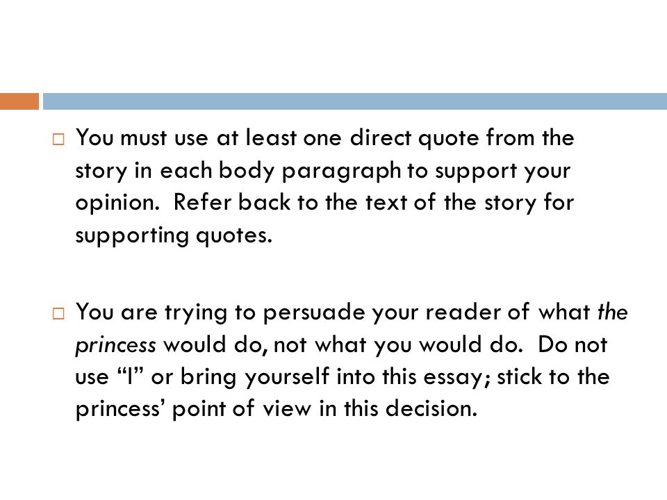 You must use at least one direct quote from the story in each body paragraph to support your opinion. Refer back to the text of the story for supporting quotes.