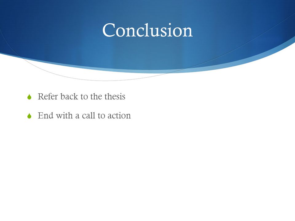 Conclusion Refer back to the thesis End with a call to action