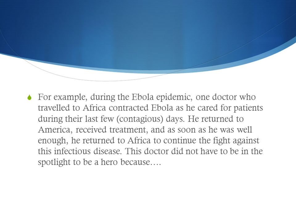 For example, during the Ebola epidemic, one doctor who travelled to Africa contracted Ebola as he cared for patients during their last few (contagious) days.