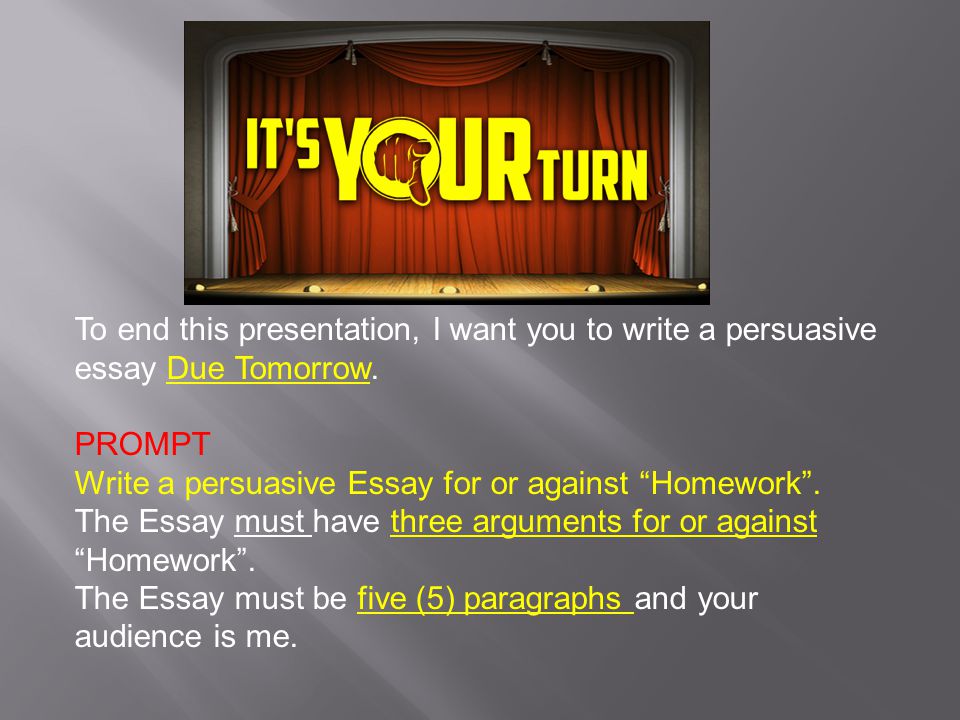 To end this presentation, I want you to write a persuasive essay Due Tomorrow.