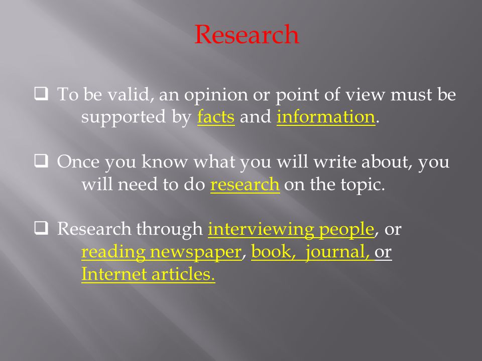 Research To be valid, an opinion or point of view must be supported by facts and information.