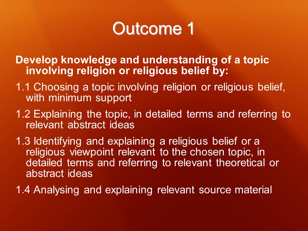 Outcome 1 Develop knowledge and understanding of a topic involving religion or religious belief by: