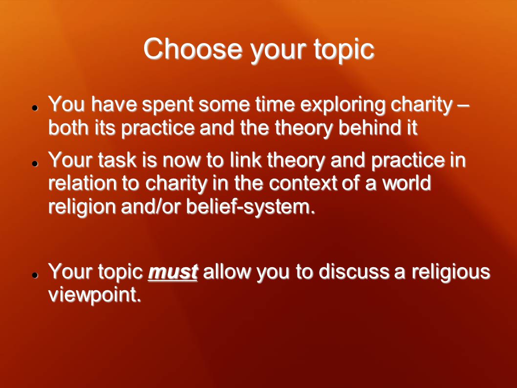 Choose your topic You have spent some time exploring charity – both its practice and the theory behind it.