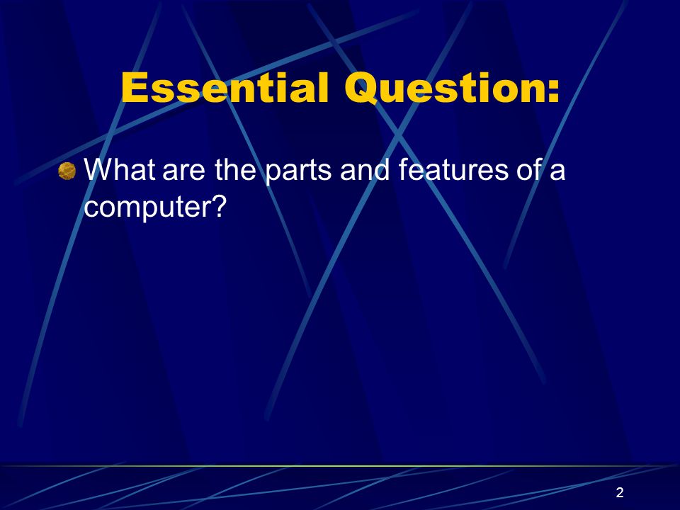 Essential Question: What are the parts and features of a computer