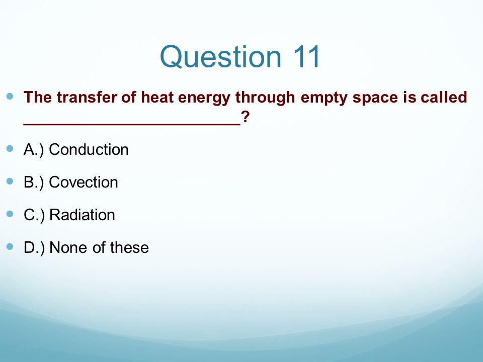 Question 11 The transfer of heat energy through empty space is called ________________________ A.) Conduction.