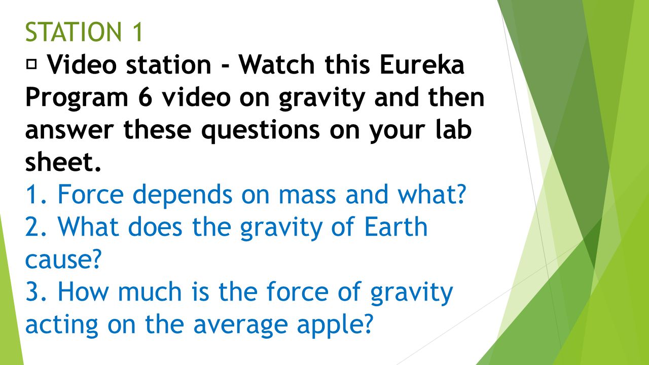 STATION 1  Video station - Watch this Eureka Program 6 video on gravity and then answer these questions on your lab sheet.