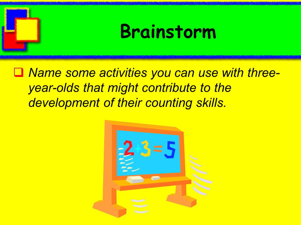 Brainstorm Name some activities you can use with three-year-olds that might contribute to the development of their counting skills.