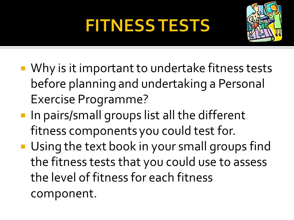 FITNESS TESTS Why is it important to undertake fitness tests before planning and undertaking a Personal Exercise Programme
