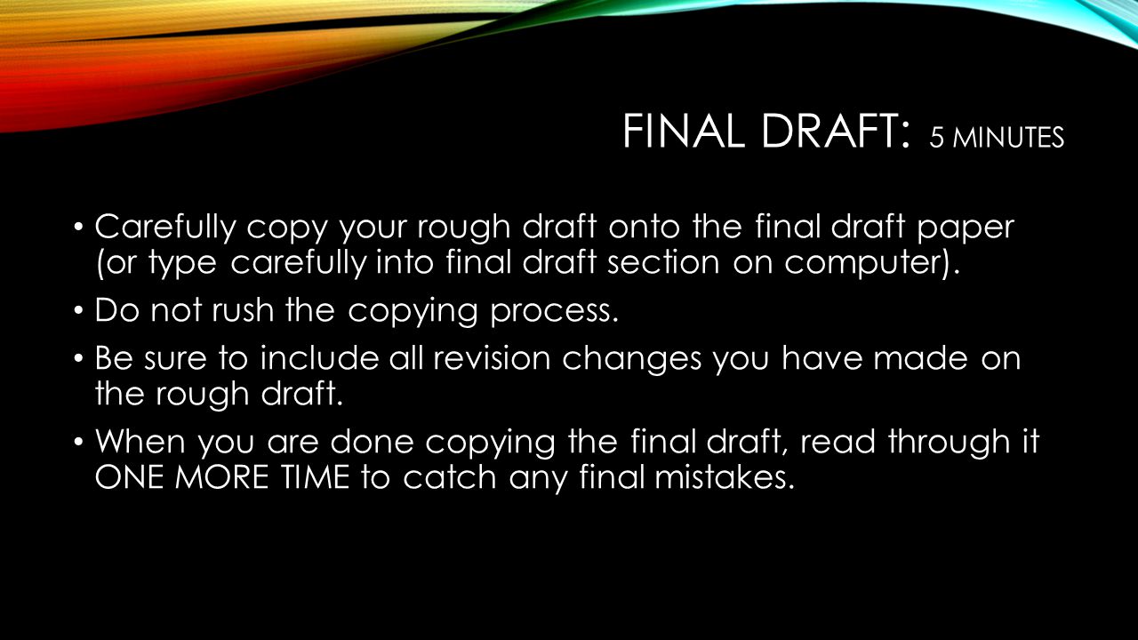 Final draft: 5 minutes Carefully copy your rough draft onto the final draft paper (or type carefully into final draft section on computer).