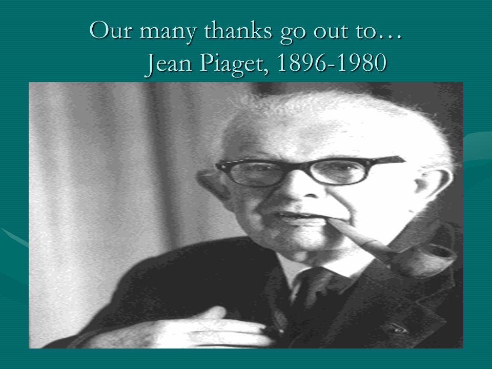 Our many thanks go out to… Jean Piaget,