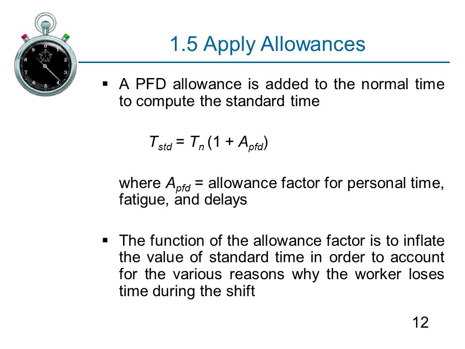 1.5 Apply Allowances A PFD allowance is added to the normal time to compute the standard time. Tstd = Tn (1 + Apfd)