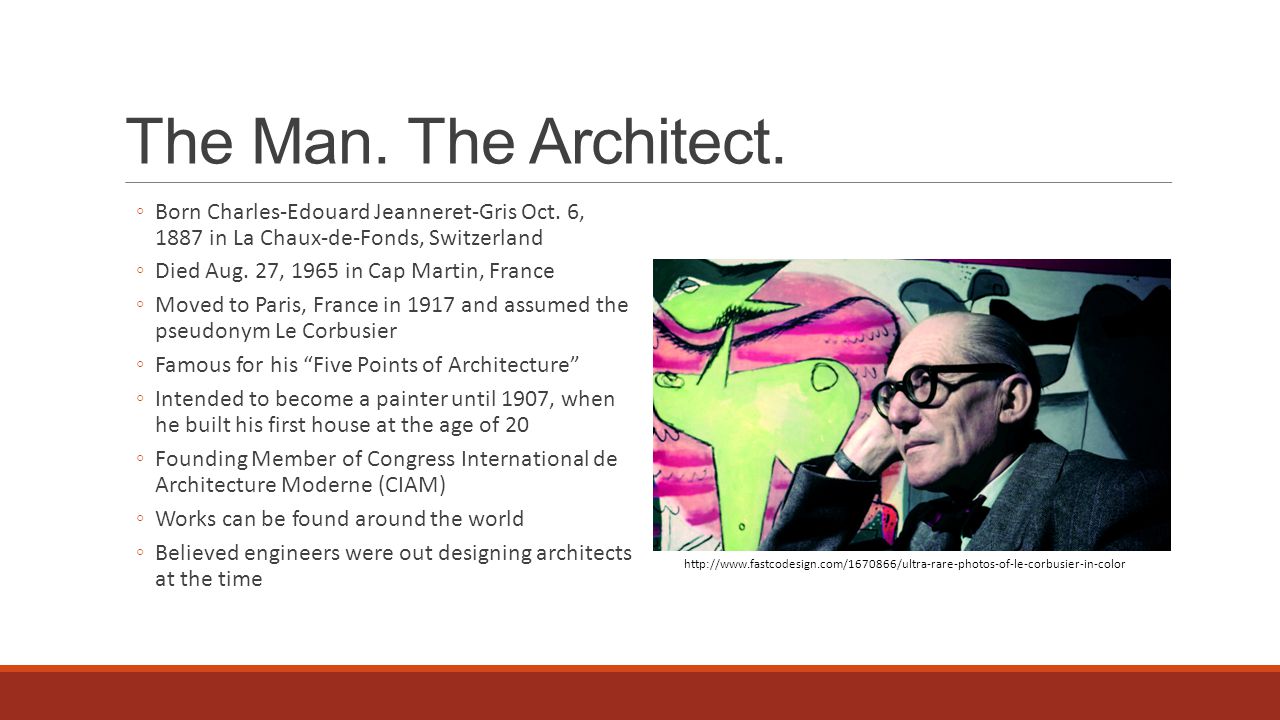 The Man. The Architect. Born Charles-Edouard Jeanneret-Gris Oct. 6, 1887 in La Chaux-de-Fonds, Switzerland.