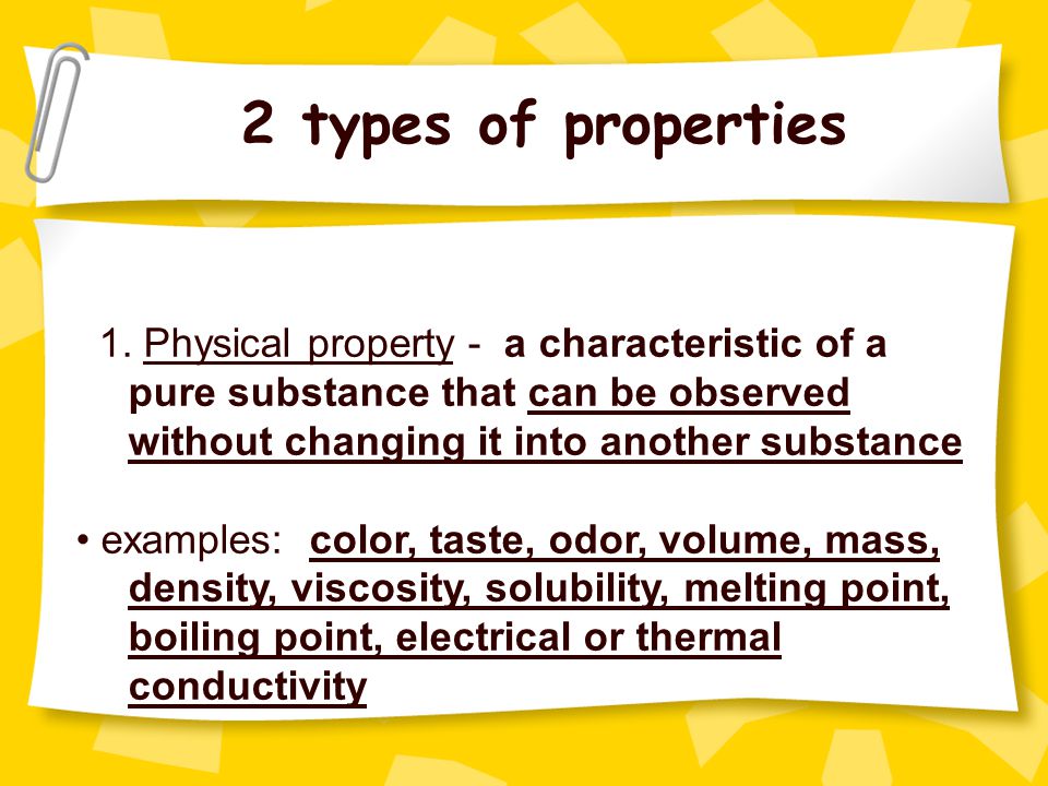 2 types of properties 1. Physical property - a characteristic of a pure substance that can be observed without changing it into another substance.