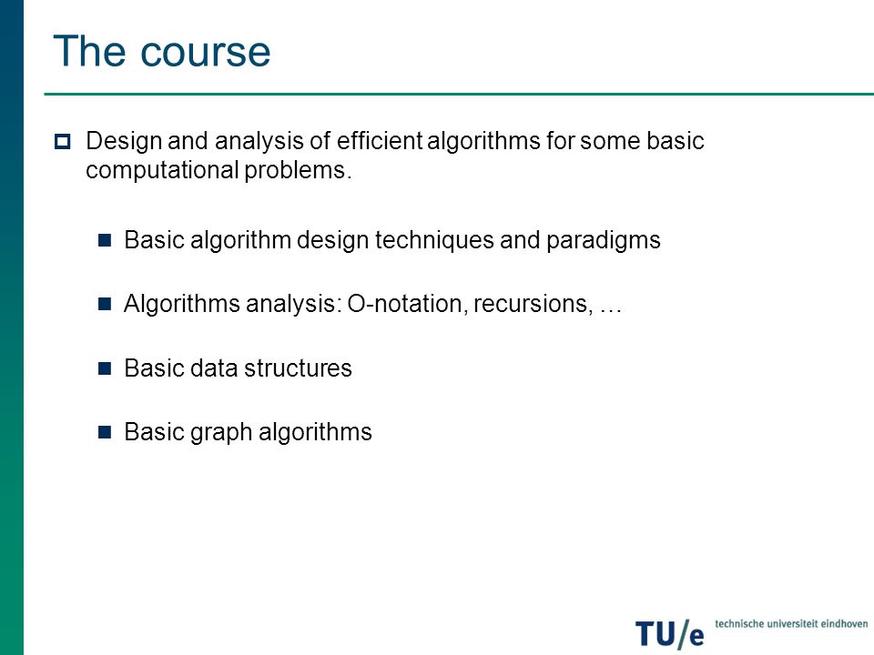 The course Design and analysis of efficient algorithms for some basic computational problems. Basic algorithm design techniques and paradigms.